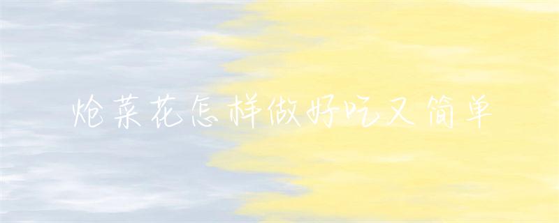 炝菜花做法大全与营养价值全解析，附详细步骤  第1张