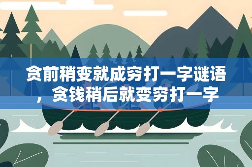 贪前稍变就成穷打一字谜语解析：从贪到贫的巧妙转变  第1张
